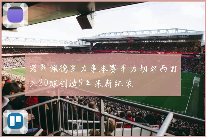 若昂佩德罗力争本赛季为切尔西打入20球创造9年来新纪录
