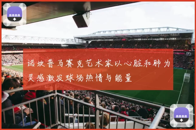 诺坎普马赛克艺术家以心脏和肺为灵感激发球场热情与能量