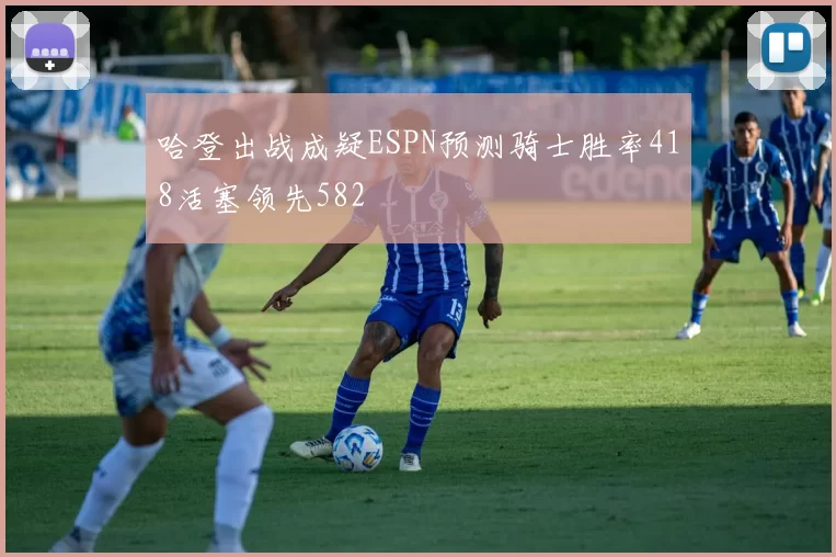 哈登出战成疑ESPN预测骑士胜率418活塞领先582
