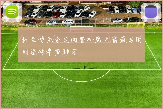 杜兰特无奈走向替补席火箭最后时刻逆转希望渺茫