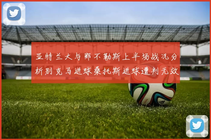 亚特兰大与那不勒斯上半场战况分析别克马进球桑托斯进球遭判无效