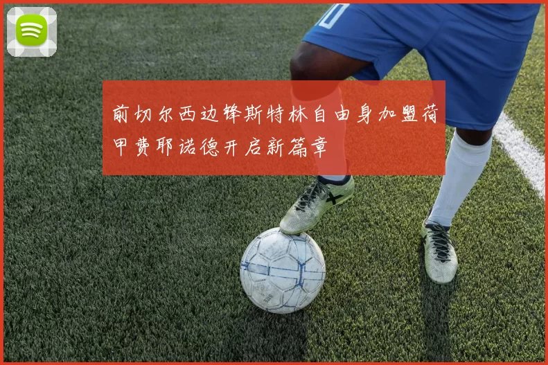 前切尔西边锋斯特林自由身加盟荷甲费耶诺德开启新篇章