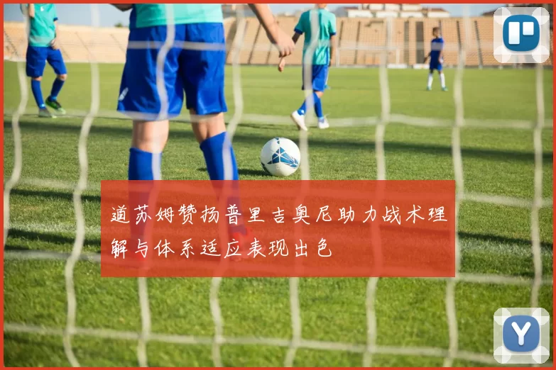 道苏姆赞扬普里吉奥尼助力战术理解与体系适应表现出色