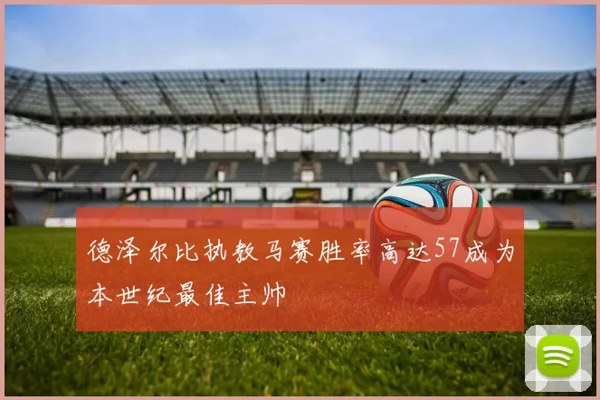 德泽尔比执教马赛胜率高达57成为本世纪最佳主帅